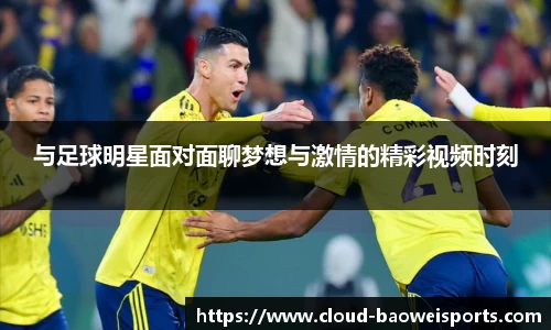 与足球明星面对面聊梦想与激情的精彩视频时刻