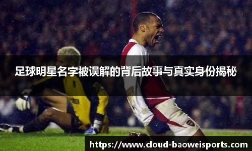 足球明星名字被误解的背后故事与真实身份揭秘